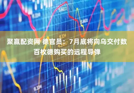 聚赢配资网 德官员：7月底将向乌交付数百枚德购买的远程导弹