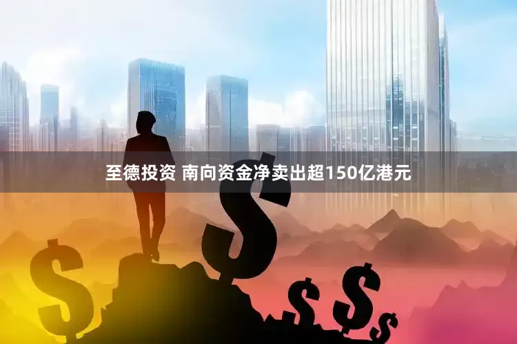 至德投资 南向资金净卖出超150亿港元