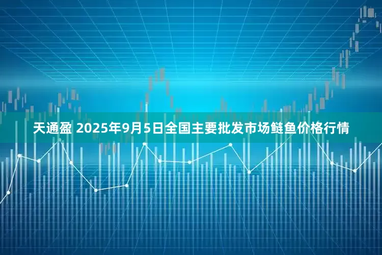 天通盈 2025年9月5日全国主要批发市场鲢鱼价格行情