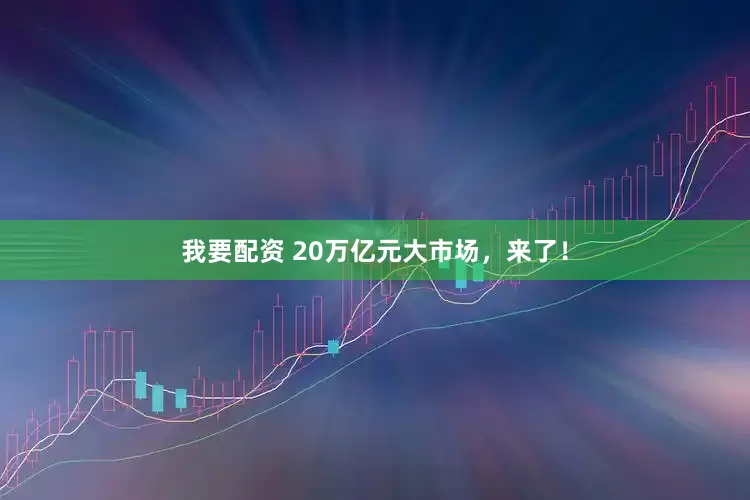 我要配资 20万亿元大市场，来了！
